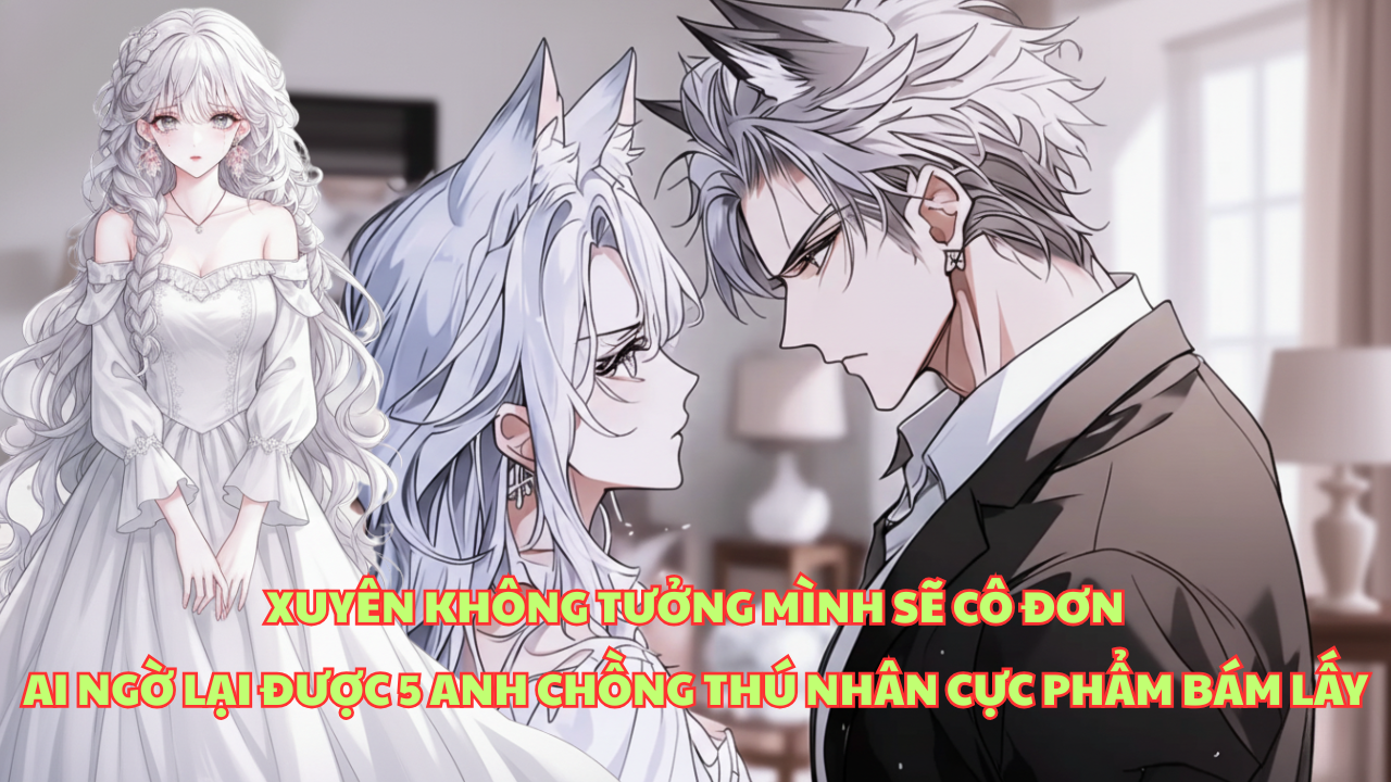 XUYÊN KHÔNG ĐẾN THẾ GIỚI XA LẠ TÔI ĐƯỢC 5 ANH CHỒNG THÚ NHÂN CỰC PHẨM CỨ BÁM LẤY TÔI thumbnail
