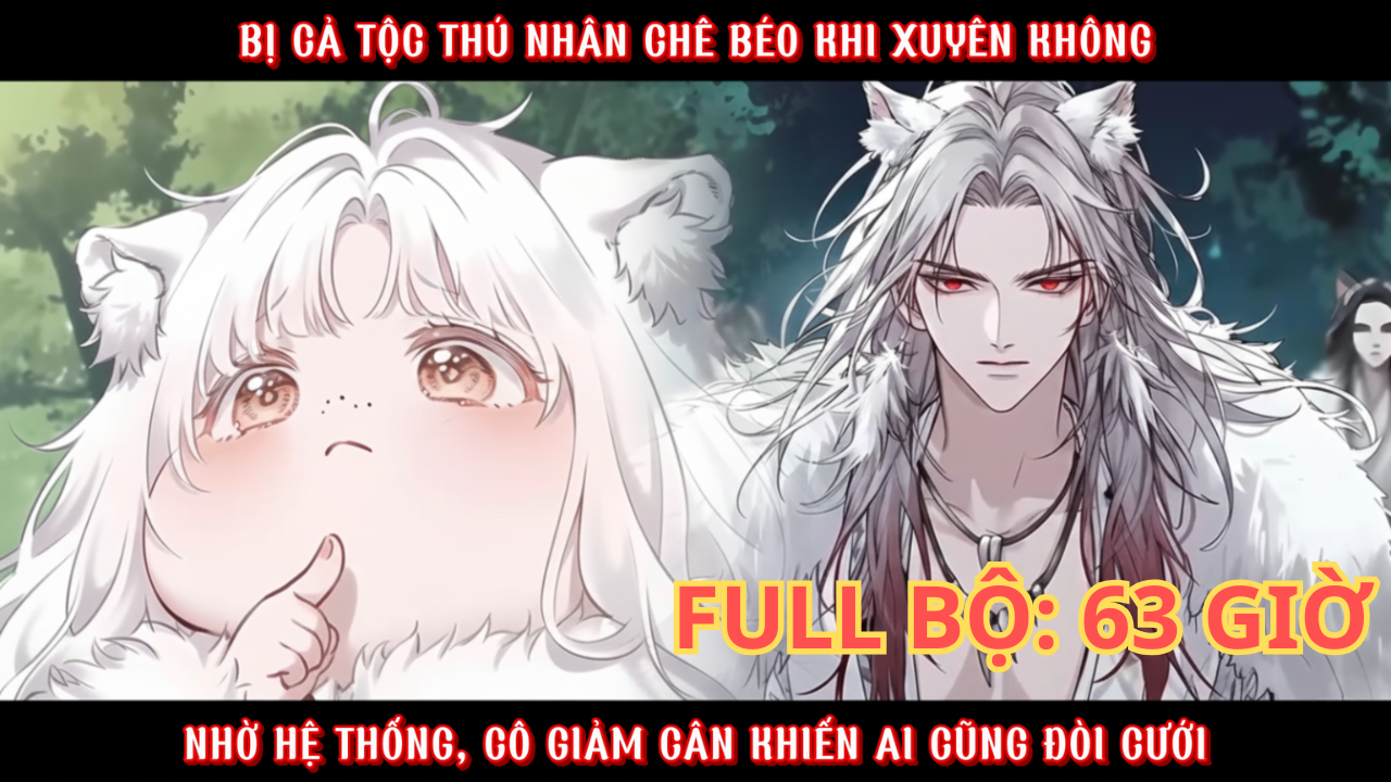 XUYÊN ĐẾN THẾ GIỚI THÚ NHÂN, CÔ BỊ CHÊ BÉO NHỜ HỆ THỐNG CÔ GIẢM CÂN KHIẾN AI CŨNG MUỐN LẤY CÔ thumbnail