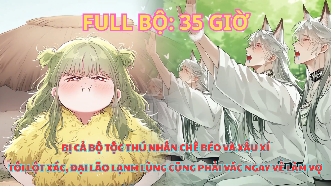BỊ CHÊ BÉO Ở THẾ GIỚI THÚ NHÂN, TÔI LỘT XÁC KHIẾN AI CŨNG MUỐN VÁC NGAY VỀ LÀM VỢ! thumbnail