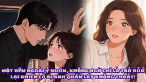 MỘT ĐÊM NGOÀI Ý MUỐN, KHÔNG NGỜ CHỈ LÀ TRÒ ĐÙA LẠI KHIẾN CÔ BỊ ANH QUẤN LẤY KHÔNG THOÁT! cover