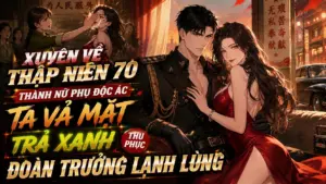 XUYÊN VỀ THẬP NIÊN 70 THÀNH NỮ PHỤ ĐỘC ÁC TA VẢ MẶT TRÀ XANH THU PHỤC ĐOÀN TRƯỞNG LẠNH LÙNG cover